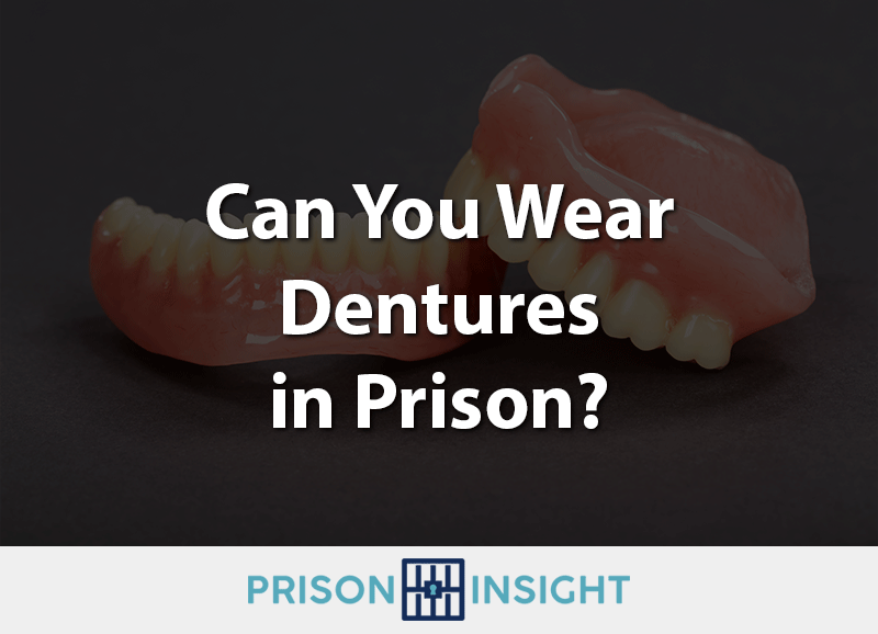 Can You Wear Dentures In Prison?