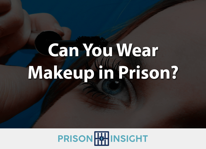 Can You Wear Makeup In Prison?